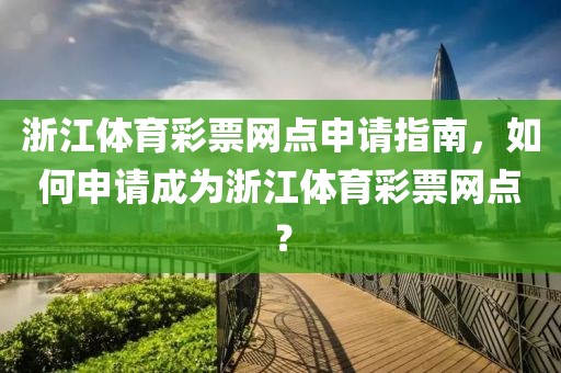 浙江体育彩票网点申请指南，如何申请成为浙江体育彩票网点？