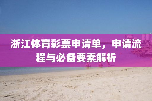 浙江体育彩票申请单，申请流程与必备要素解析