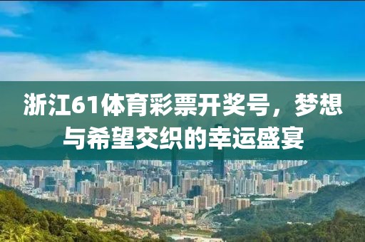 浙江61体育彩票开奖号，梦想与希望交织的幸运盛宴