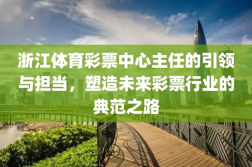 浙江体育彩票中心主任的引领与担当，塑造未来彩票行业的典范之路