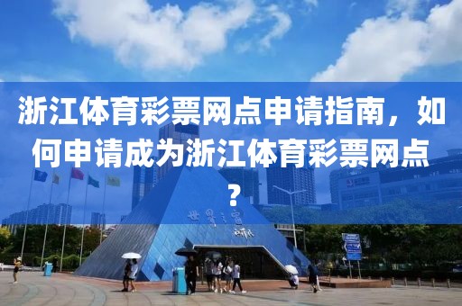 浙江体育彩票网点申请指南，如何申请成为浙江体育彩票网点？