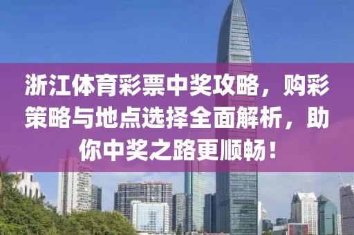 浙江体育彩票中奖攻略，购彩策略与地点选择全面解析，助你中奖之路更顺畅！