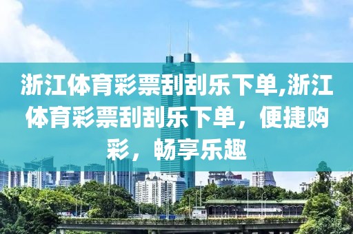 浙江体育彩票刮刮乐下单,浙江体育彩票刮刮乐下单，便捷购彩，畅享乐趣