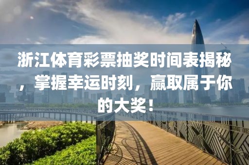 浙江体育彩票抽奖时间表揭秘，掌握幸运时刻，赢取属于你的大奖！