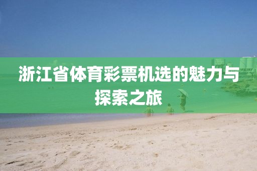 浙江省体育彩票机选的魅力与探索之旅