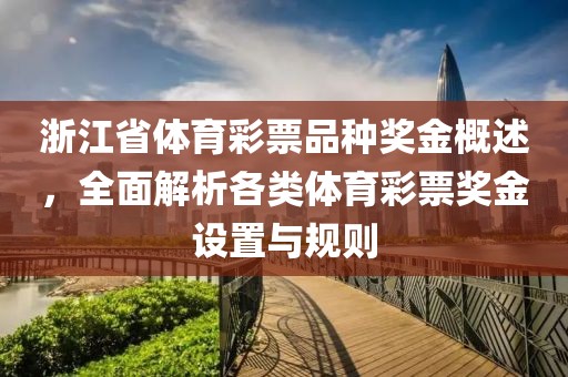 浙江省体育彩票品种奖金概述，全面解析各类体育彩票奖金设置与规则