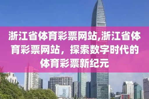 浙江省体育彩票网站,浙江省体育彩票网站，探索数字时代的体育彩票新纪元