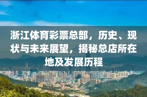 浙江体育彩票总部，历史、现状与未来展望，揭秘总店所在地及发展历程