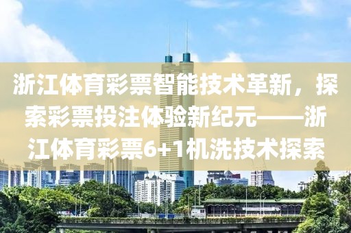 浙江体育彩票智能技术革新，探索彩票投注体验新纪元——浙江体育彩票6+1机洗技术探索