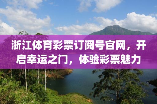 浙江体育彩票订阅号官网，开启幸运之门，体验彩票魅力