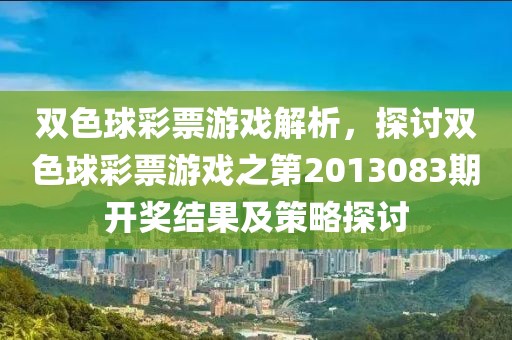 双色球彩票游戏解析，探讨双色球彩票游戏之第2013083期开奖结果及策略探讨