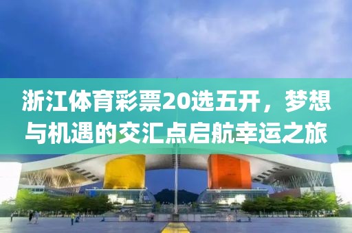 浙江体育彩票20选五开，梦想与机遇的交汇点启航幸运之旅