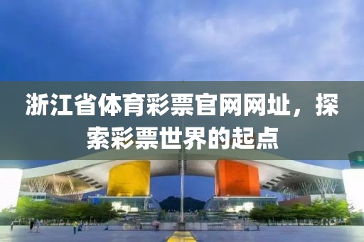 浙江省体育彩票官网网址，探索彩票世界的起点