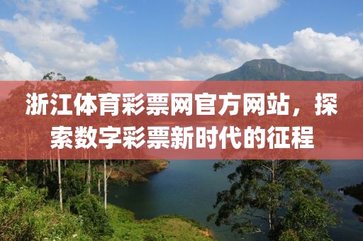 浙江体育彩票网官方网站，探索数字彩票新时代的征程