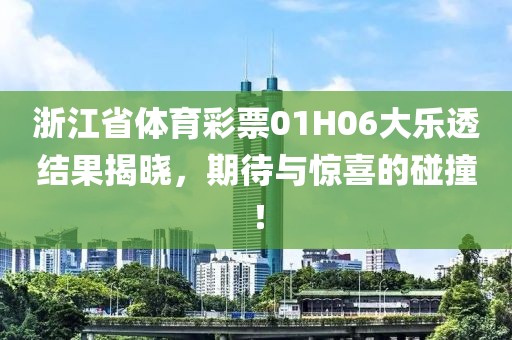 浙江省体育彩票01H06大乐透结果揭晓，期待与惊喜的碰撞！