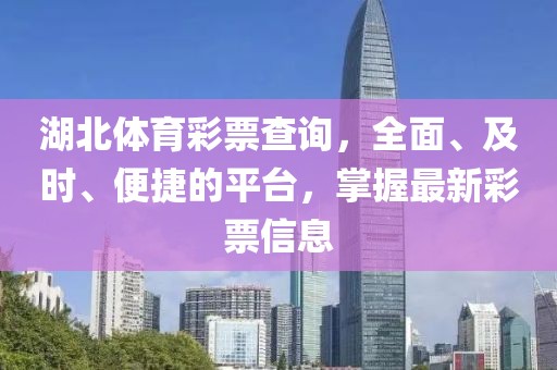 湖北体育彩票查询，全面、及时、便捷的平台，掌握最新彩票信息