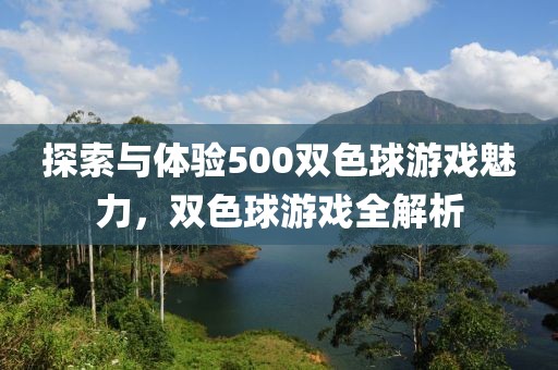 探索与体验500双色球游戏魅力，双色球游戏全解析