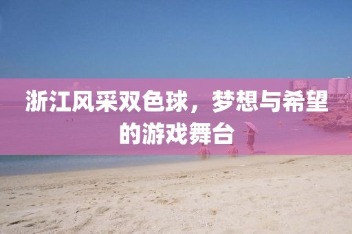 浙江风采双色球，梦想与希望的游戏舞台