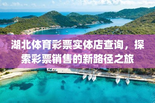 湖北体育彩票实体店查询，探索彩票销售的新路径之旅