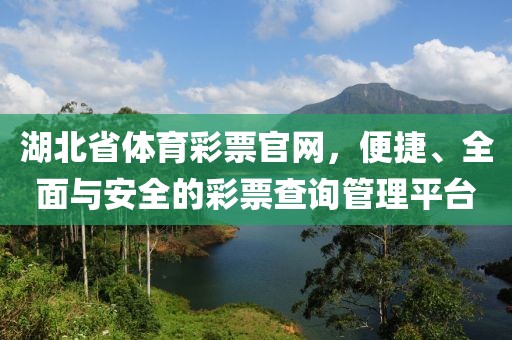 湖北省体育彩票官网，便捷、全面与安全的彩票查询管理平台