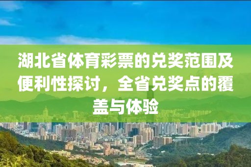 湖北省体育彩票的兑奖范围及便利性探讨，全省兑奖点的覆盖与体验