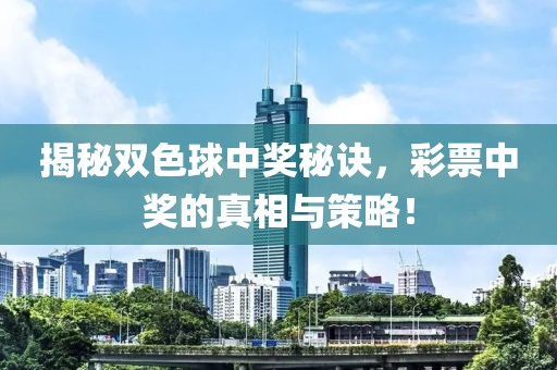 揭秘双色球中奖秘诀，彩票中奖的真相与策略！