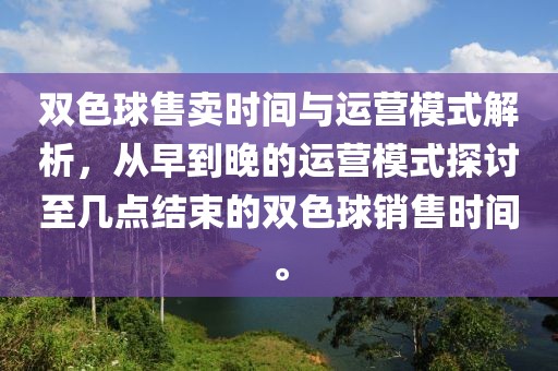 双色球售卖时间与运营模式解析，从早到晚的运营模式探讨至几点结束的双色球销售时间。