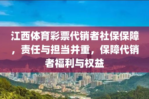 江西体育彩票代销者社保保障，责任与担当并重，保障代销者福利与权益