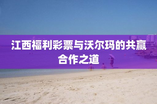 江西福利彩票与沃尔玛的共赢合作之道