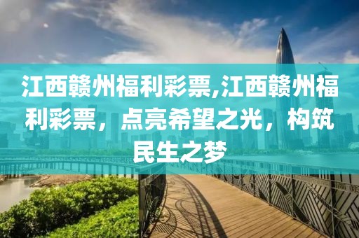 江西赣州福利彩票,江西赣州福利彩票，点亮希望之光，构筑民生之梦