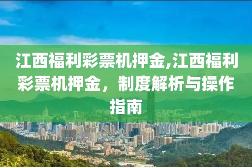 江西福利彩票机押金,江西福利彩票机押金，制度解析与操作指南