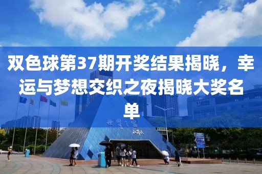 双色球第37期开奖结果揭晓，幸运与梦想交织之夜揭晓大奖名单