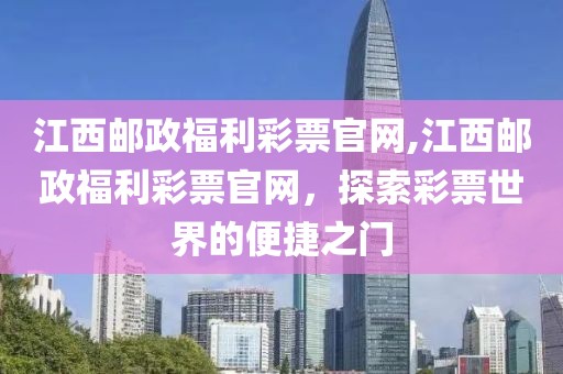 江西邮政福利彩票官网,江西邮政福利彩票官网，探索彩票世界的便捷之门